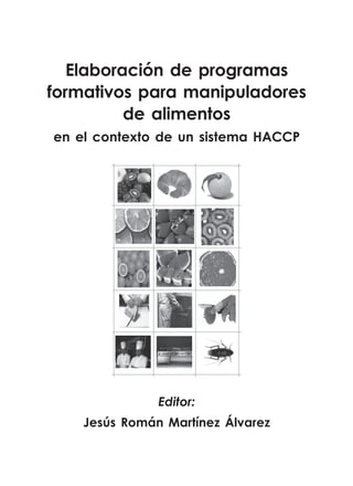 Elaboración de programas
formativos para manipuladores
          de alimentos
en el contexto de un sistema HACCP




               Editor:
    Jesús Román Martínez Álvarez
 