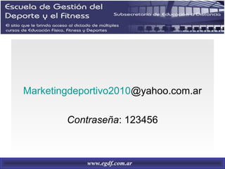 Marketingdeportivo2010@yahoo.com.ar
Contraseña: 123456
www.egdf.com.ar
 