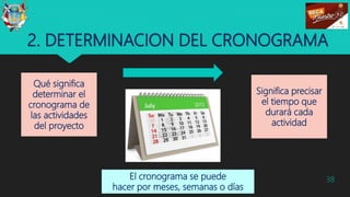2. DETERMINACION DEL CRONOGRAMA
Qué significa
determinar el
cronograma de
las actividades
del proyecto
38
Significa precisar
el tiempo que
durará cada
actividad
El cronograma se puede
hacer por meses, semanas o días
 