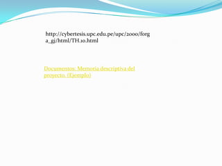 http://cybertesis.upc.edu.pe/upc/2000/forg
a_gj/html/TH.10.html




Documentos: Memoria descriptiva del
proyecto. (Ejemplo)
 