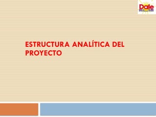 ESTRUCTURA ANALÍTICA DEL
PROYECTO
 