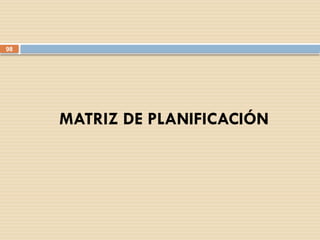 98
MATRIZ DE PLANIFICACIÓN
 