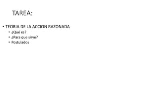 TAREA:
• TEORIA DE LA ACCION RAZONADA
• ¿Qué es?
• ¿Para que sirve?
• Postulados
 