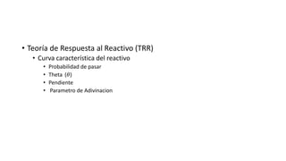 • Teoría de Respuesta al Reactivo (TRR)
• Curva característica del reactivo
• Probabilidad de pasar
• Theta (𝜃)
• Pendiente
• Parametro de Adivinacion
 