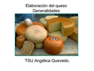 Elaboración del queso
Generalidades
TSU Angélica Quevedo.
 