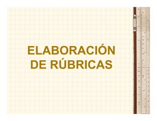 ELABORACIÓN
DE RÚBRICAS
 