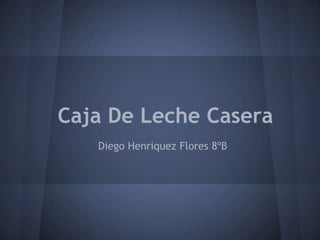 Caja De Leche Casera
   Diego Henriquez Flores 8ºB
 