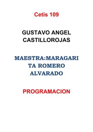 Cetís 109
GUSTAVO ANGEL
CASTILLOROJAS
MAESTRA:MARAGARI
TA ROMERO
ALVARADO
PROGRAMACION
 