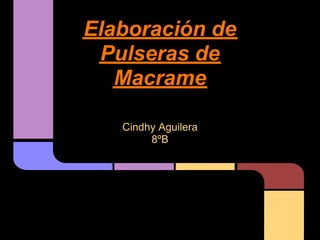 Elaboración de
 Pulseras de
   Macrame

   Cindhy Aguilera
        8ºB
 