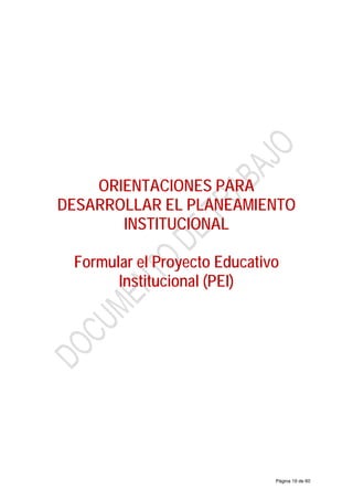 ORIENTACIONES PARA
DESARROLLAR EL PLANEAMIENTO
INSTITUCIONAL
Formular el Proyecto Educativo
Institucional (PEI)
Página 19 de 60
 