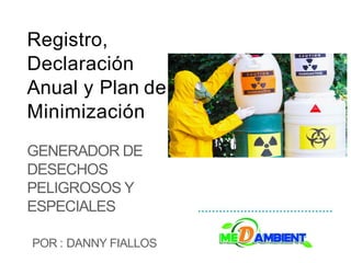 Registro,
Declaración
Anual y Plan de
Minimización
GENERADOR DE
DESECHOS
PELIGROSOS Y
ESPECIALES
POR : DANNY FIALLOS
 