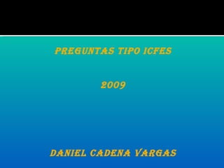 PREGUNTAS TIPO ICFES 2009 DANIEL CADENA VARGAS 