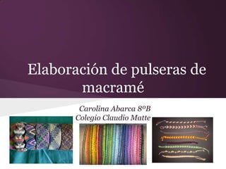 Elaboración de pulseras de
       macramé
        Carolina Abarca 8ºB
       Colegio Claudio Matte
 