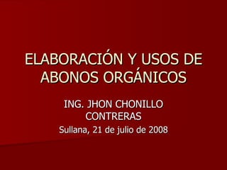 ELABORACIÓN Y USOS DE ABONOS ORGÁNICOS ING. JHON CHONILLO CONTRERAS Sullana, 21 de julio de 2008 