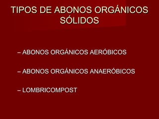 TIPOS DE ABONOS ORGÁNICOSTIPOS DE ABONOS ORGÁNICOS
SÓLIDOSSÓLIDOS
– ABONOS ORGÁNICOS AERÓBICOSABONOS ORGÁNICOS AERÓBICOS
– ABONOS ORGÁNICOS ANAERÓBICOSABONOS ORGÁNICOS ANAERÓBICOS
– LOMBRICOMPOSTLOMBRICOMPOST
 