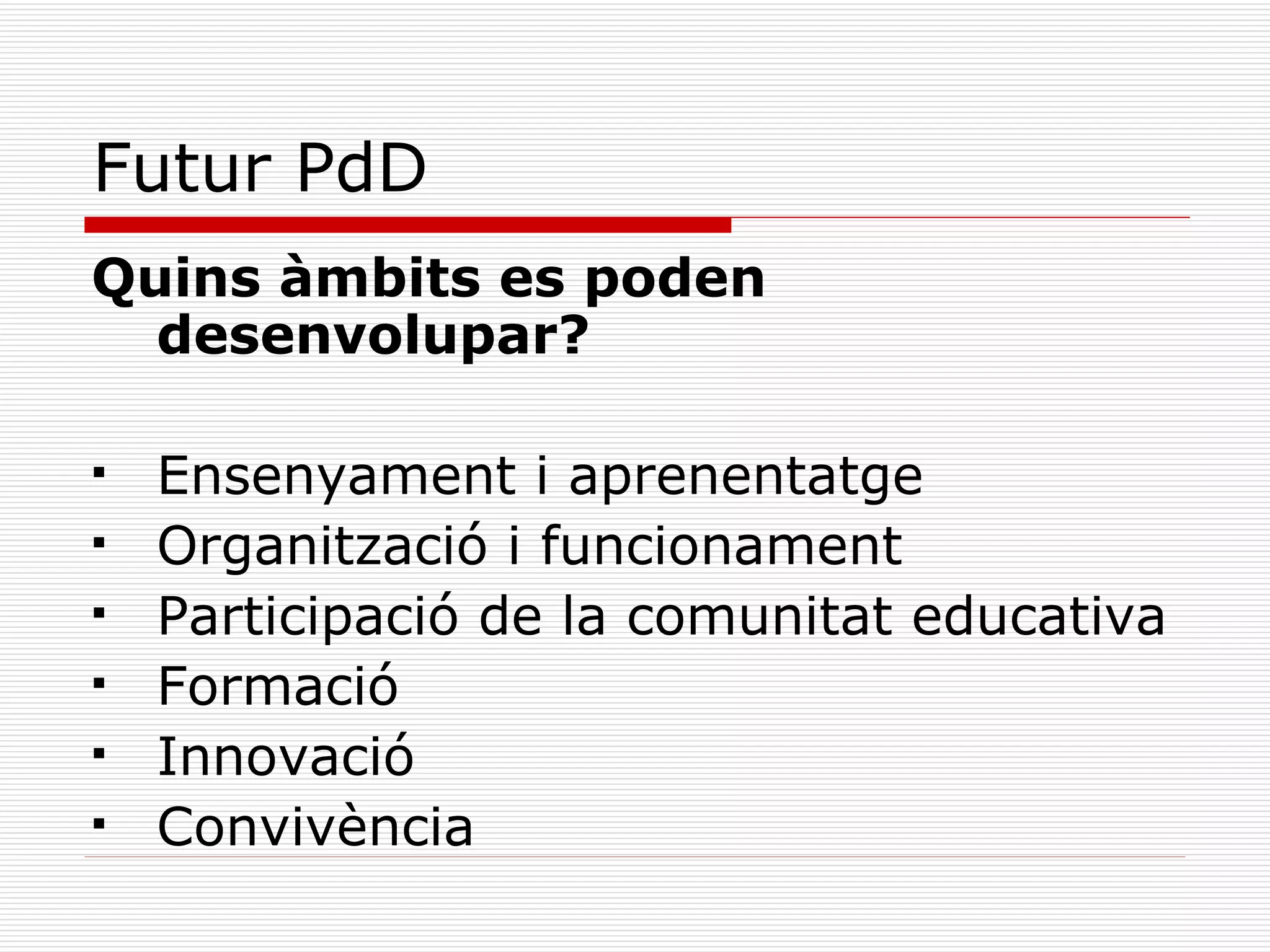Futur PdD Quins àmbits es poden desenvolupar? Ensenyament i aprenentatge Organització i funcionament Participació de la comunitat educativa Formació Innovació Convivència  