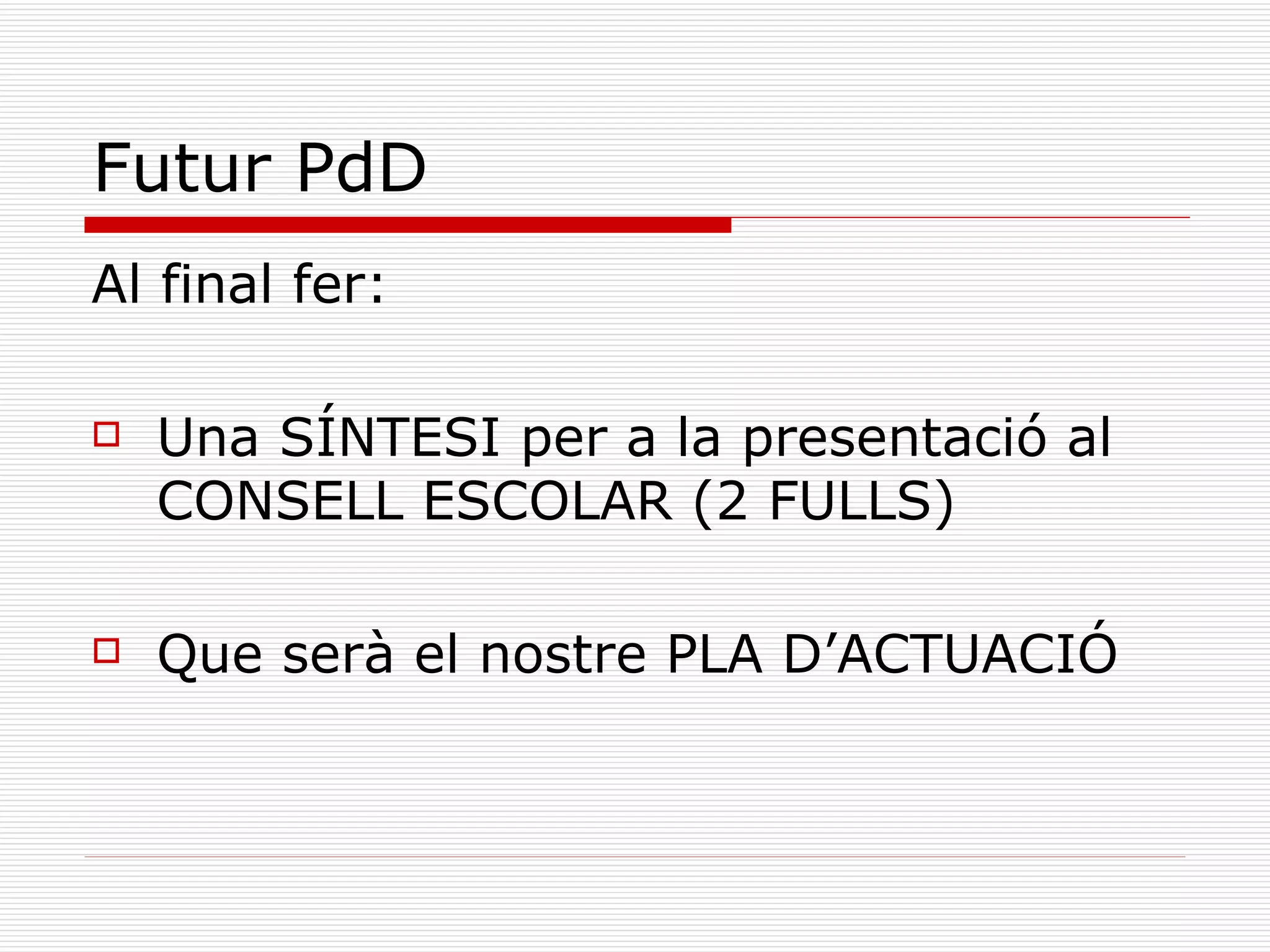 Futur PdD Al final fer: Una SÍNTESI per a la presentació al CONSELL ESCOLAR (2 FULLS)  Que serà el nostre PLA D’ACTUACIÓ   