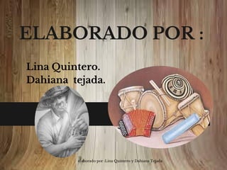 ELABORADO POR : 
Lina Quintero. 
Dahiana tejada. 
elaborado por :Lina Quintero y Dahiana Tejada 
 