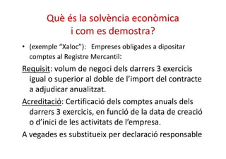 Què és la solvència econòmica 
i com es demostra? 
• (exemple “Xaloc”): Empreses obligades a dipositar 
comptes al Registr...