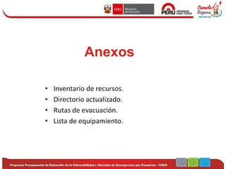 Anexos
• Inventario de recursos.
• Directorio actualizado.
• Rutas de evacuación.
• Lista de equipamiento.
 