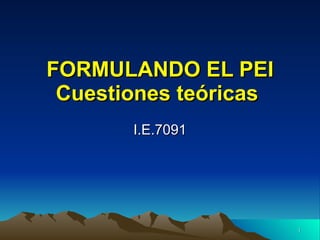 FORMULANDO EL PEI Cuestiones teóricas   I.E.7091 
