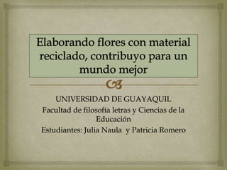 UNIVERSIDAD DE GUAYAQUIL
Facultad de filosofía letras y Ciencias de la
Educación
Estudiantes: Julia Naula y Patricia Romero
 