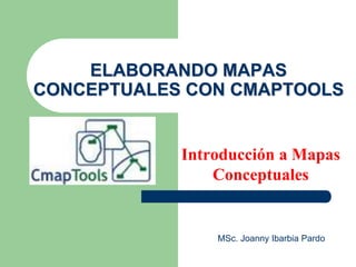 ELABORANDO MAPAS
CONCEPTUALES CON CMAPTOOLS
Introducción a Mapas
Conceptuales
MSc. Joanny Ibarbia Pardo
 