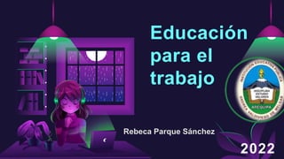Educación
para el
trabajo
Rebeca Parque Sánchez
 