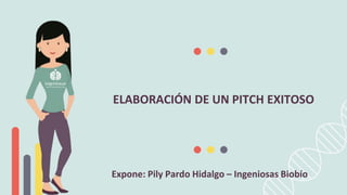 ELABORACIÓN DE UN PITCH EXITOSO
Expone: Pily Pardo Hidalgo – Ingeniosas Biobío
 