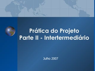 Prática do Projeto Parte II - Intertermediário Julho 2007 