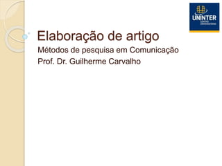 Elaboração de artigo
Métodos de pesquisa em Comunicação
Prof. Dr. Guilherme Carvalho
 