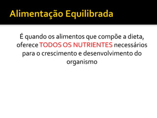 É quando os alimentos que compõe a dieta,
oferece TODOS OS NUTRIENTES necessários
  para o crescimento e desenvolvimento do
                 organismo
 