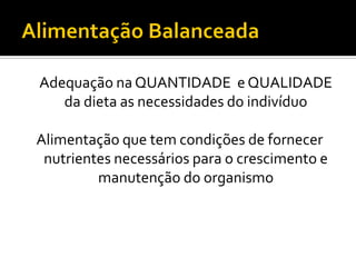 Adequação na QUANTIDADE e QUALIDADE
   da dieta as necessidades do indivíduo

Alimentação que tem condições de fornecer
 nutrientes necessários para o crescimento e
         manutenção do organismo
 