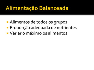    Alimentos de todos os grupos
   Proporção adequada de nutrientes
   Variar o máximo os alimentos
 