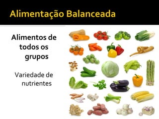 Alimentos de
  todos os
    grupos

Variedade de
  nutrientes
 