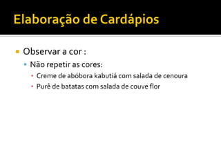    Observar a cor :
     Não repetir as cores:
      ▪ Creme de abóbora kabutiá com salada de cenoura
      ▪ Purê de batatas com salada de couve flor
 