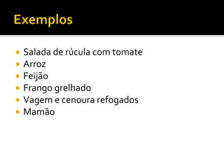    Salada de rúcula com tomate
   Arroz
   Feijão
   Frango grelhado
   Vagem e cenoura refogados
   Mamão
 