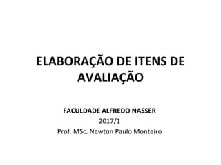 ELABORAÇÃO DE ITENS DE
AVALIAÇÃO
FACULDADE ALFREDO NASSER
2017/1
Prof. MSc. Newton Paulo Monteiro
 