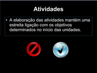 Atividades A elaboração das atividades mantém uma estreita ligação com os objetivos determinados no início das unidades. 