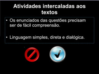 Atividades intercaladas aos textos Os enunciados das questões precisam ser de fácil compreensão.  Linguagem simples, direta e dialógica. 