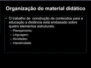 Organização do material didático O trabalho de  construção de conteúdos para a educação a distância está embasado sobre quatro elementos estruturais: Planejamento; Linguagem; Atividades; Interatividade. 