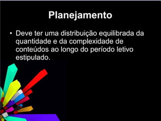 Planejamento Deve ter uma distribuição equilibrada da quantidade e da complexidade de conteúdos ao longo do período letivo estipulado.  