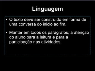 Linguagem O texto deve ser construído em forma de uma conversa do inicio ao fim. Manter em todos os parágrafos, a atenção do aluno para a leitura e para a participação nas atividades. 
