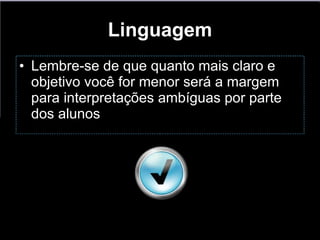 Linguagem Lembre-se de que quanto mais claro e objetivo você for menor será a margem para interpretações ambíguas por parte dos alunos  