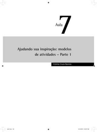 Ajudando sua inspiração: modelos
de atividades – Parte 1
Cristine Costa Barreto
7Au
77
aula7.indd 149 10/10/2007, 10:03:27 AM
 