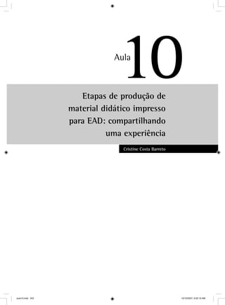 Etapas de produção de
material didático impresso
para EAD: compartilhando
uma experiência
Cristine Costa Barreto
10Aula
11
aula10.indd 243 10/10/2007, 9:52:19 AM
 