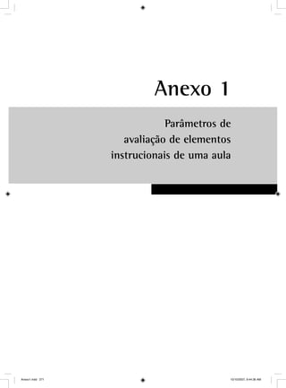 Anexo 1
Parâmetros de
avaliação de elementos
instrucionais de uma aula
Anexo1.indd 271 10/10/2007, 9:44:36 AM
 