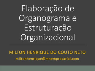 Elaboração de
Organograma e
Estruturação
Organizacional
MILTON HENRIQUE DO COUTO NETO
miltonhenrique@mhempresarial.com
 