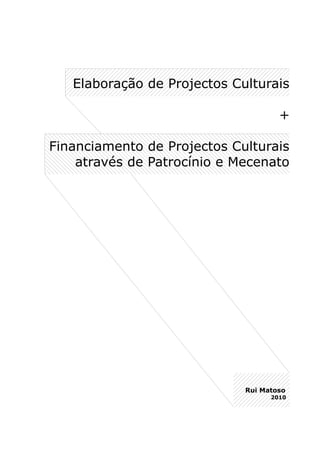 Elaboração de Projectos Culturais

                                     +

Financiamento de Projectos Culturais
    através de Patrocínio e Mecenato




                             Rui Matoso
                                   2010
 