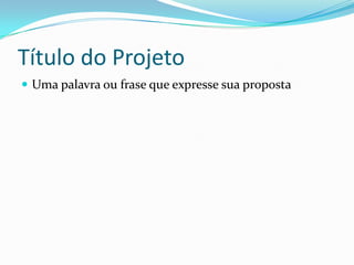 Título do Projeto
 Uma palavra ou frase que expresse sua proposta
 